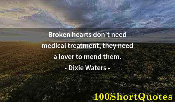 Quote by Albert Einstein: Broken hearts don't need medical treatment, they need a lover to mend them.