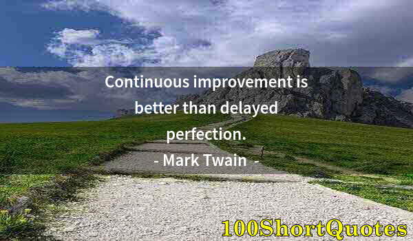 Quote by Albert Einstein: Continuous improvement is better than delayed perfection.