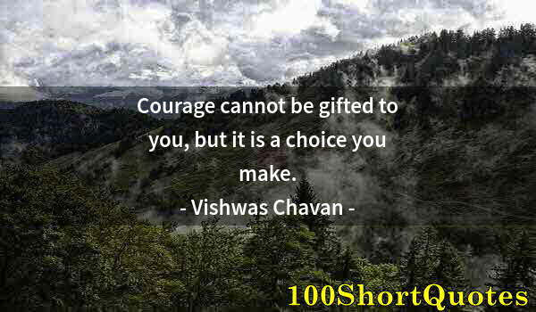 Quote by Albert Einstein: Courage cannot be gifted to you, but it is a choice you make.
