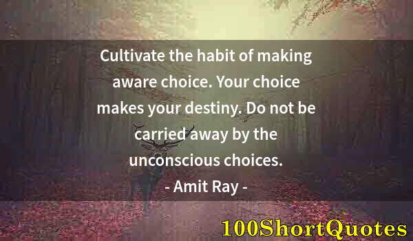 Quote by Albert Einstein: Cultivate the habit of making aware choice. Your choice makes your destiny. Do not be carried away b...
