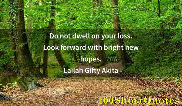 Quote by Albert Einstein: Do not dwell on your loss. Look forward with bright new hopes.