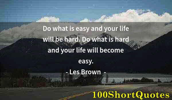 Quote by Albert Einstein: Do what is easy and your life will be hard. Do what is hard and your life will become easy.