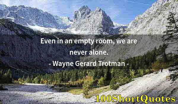 Quote by Albert Einstein: Even in an empty room, we are never alone.