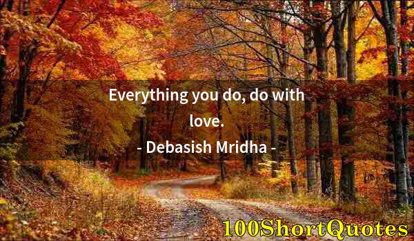 Quote by Albert Einstein: Everything you do, do with love.