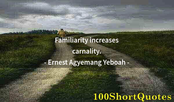 Quote by Albert Einstein: Familiarity increases carnality.