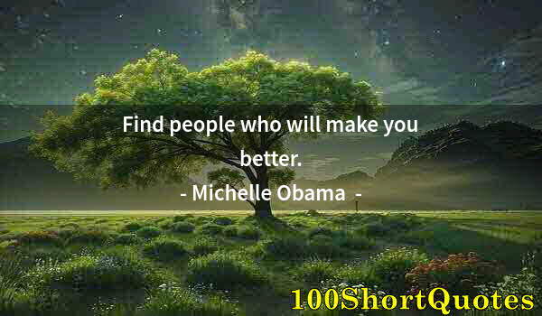 Quote by Albert Einstein: Find people who will make you better.