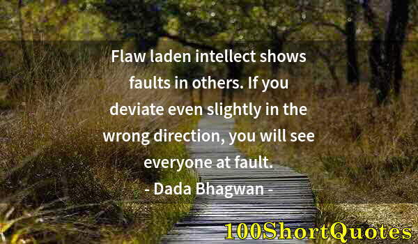 Quote by Albert Einstein: Flaw laden intellect shows faults in others. If you deviate even slightly in the wrong direction, yo...