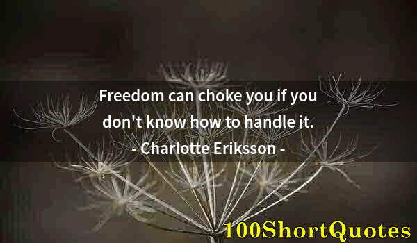 Quote by Albert Einstein: Freedom can choke you if you don't know how to handle it.