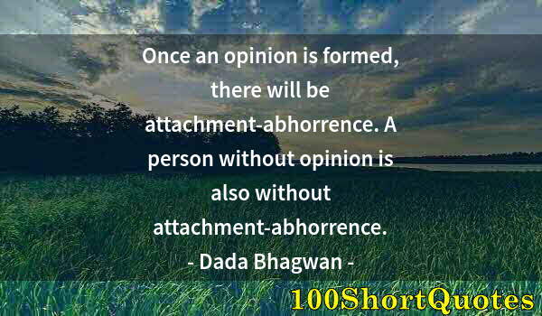 Quote by Albert Einstein: Once an opinion is formed, there will be attachment-abhorrence. A person without opinion is also wit...