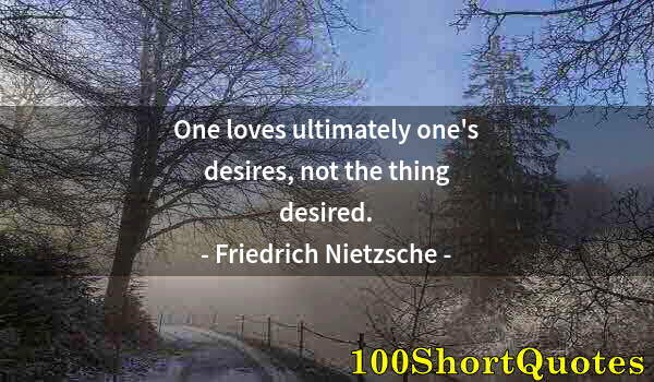 Quote by Albert Einstein: One loves ultimately one's desires, not the thing desired.