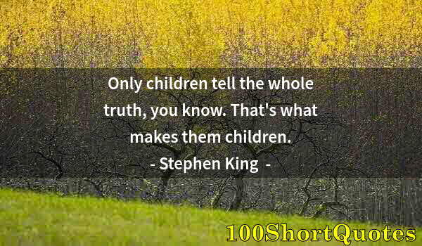 Quote by Albert Einstein: Only children tell the whole truth, you know. That's what makes them children.
