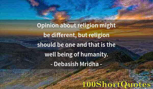 Quote by Albert Einstein: Opinion about religion might be different, but religion should be one and that is the well being of ...