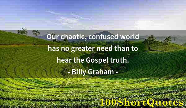 Quote by Albert Einstein: Our chaotic, confused world has no greater need than to hear the Gospel truth.