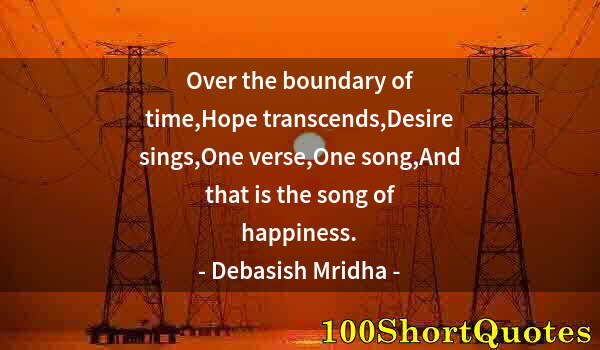 Quote by Albert Einstein: Over the boundary of time,Hope transcends,Desire sings,One verse,One song,And that is the song of ha...