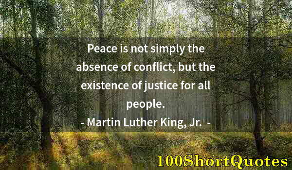 Quote by Albert Einstein: Peace is not simply the absence of conflict, but the existence of justice for all people.