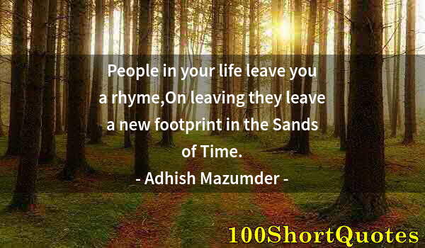 Quote by Albert Einstein: People in your life leave you a rhyme,On leaving they leave a new footprint in the Sands of Time.