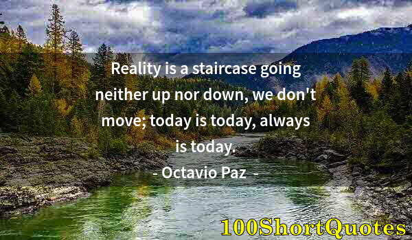 Quote by Albert Einstein: Reality is a staircase going neither up nor down, we don't move; today is today, always is today.