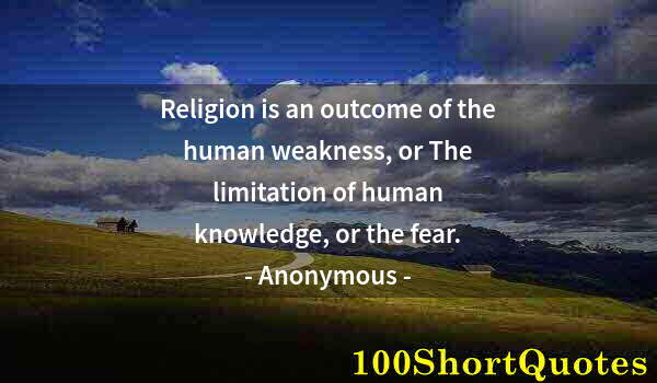 Quote by Albert Einstein: Religion is an outcome of the human weakness, or The limitation of human knowledge, or the fear.