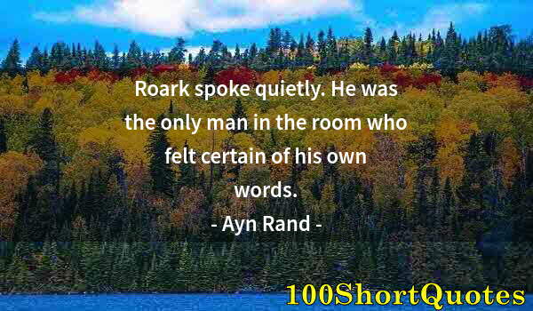 Quote by Albert Einstein: Roark spoke quietly. He was the only man in the room who felt certain of his own words.