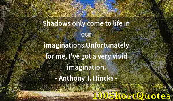 Quote by Albert Einstein: Shadows only come to life in our imaginations.Unfortunately for me, I've got a very vivid imaginatio...