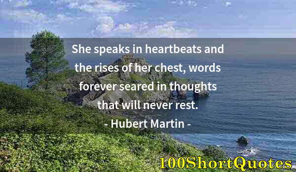 Quote by Albert Einstein: She speaks in heartbeats and the rises of her chest, words forever seared in thoughts that will neve...