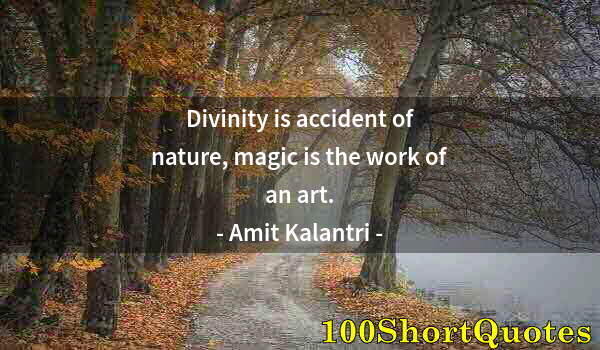 Quote by Albert Einstein: Divinity is accident of nature, magic is the work of an art.