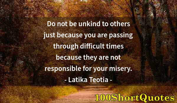 Quote by Albert Einstein: Do not be unkind to others just because you are passing through difficult times because they are not...