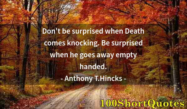 Quote by Albert Einstein: Don't be surprised when Death comes knocking. Be surprised when he goes away empty handed.
