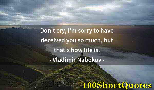 Quote by Albert Einstein: Don't cry, I'm sorry to have deceived you so much, but that's how life is.