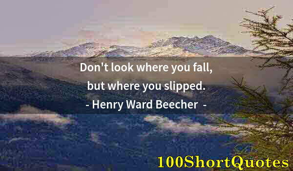 Quote by Albert Einstein: Don't look where you fall, but where you slipped.