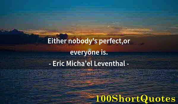 Quote by Albert Einstein: Either nobody's perfect,or everyone is.