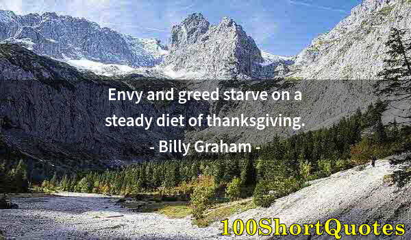 Quote by Albert Einstein: Envy and greed starve on a steady diet of thanksgiving.