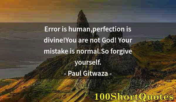 Quote by Albert Einstein: Error is human,perfection is divine!You are not God! Your mistake is normal.So forgive yourself.