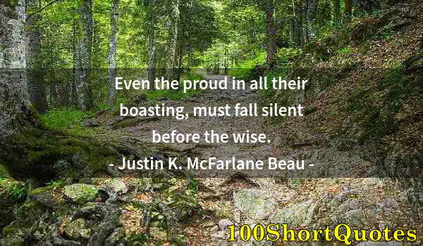 Quote by Albert Einstein: Even the proud in all their boasting, must fall silent before the wise.