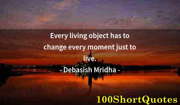 Quote by Albert Einstein: Every living object has to change every moment just to live.