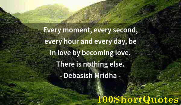 Quote by Albert Einstein: Every moment, every second, every hour and every day, be in love by becoming love. There is nothing ...