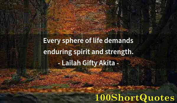 Quote by Albert Einstein: Every sphere of life demands enduring spirit and strength.