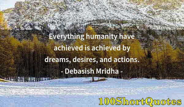 Quote by Albert Einstein: Everything humanity have achieved is achieved by dreams, desires, and actions.