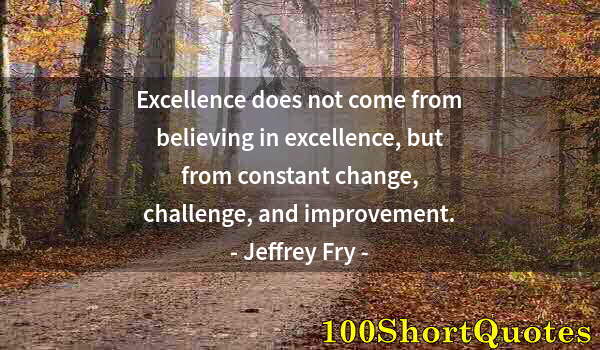 Quote by Albert Einstein: Excellence does not come from believing in excellence, but from constant change, challenge, and impr...