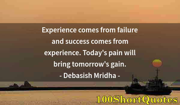 Quote by Albert Einstein: Experience comes from failure and success comes from experience. Today's pain will bring tomorrow's ...