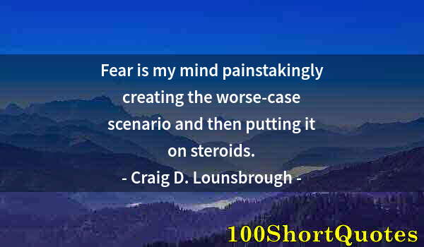 Quote by Albert Einstein: Fear is my mind painstakingly creating the worse-case scenario and then putting it on steroids.