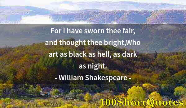 Quote by Albert Einstein: For I have sworn thee fair, and thought thee bright,Who art as black as hell, as dark as night.