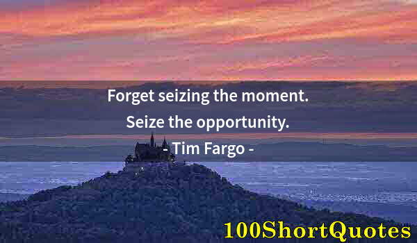Quote by Albert Einstein: Forget seizing the moment. Seize the opportunity.