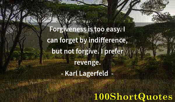 Quote by Albert Einstein: Forgiveness is too easy. I can forget by indifference, but not forgive. I prefer revenge.