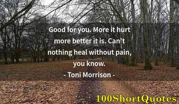 Quote by Albert Einstein: Good for you. More it hurt more better it is. Can't nothing heal without pain, you know.