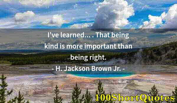 Quote by Albert Einstein: I've learned... . That being kind is more important than being right.