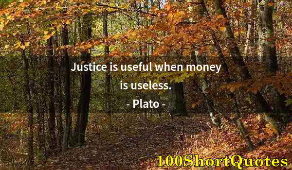 Quote by Albert Einstein: Justice is useful when money is useless.