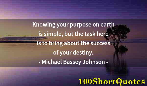Quote by Albert Einstein: Knowing your purpose on earth is simple, but the task here is to bring about the success of your des...