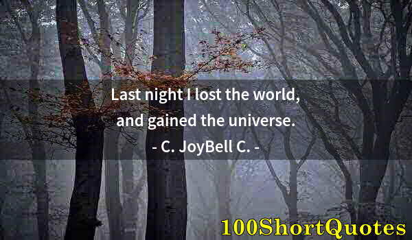 Quote by Albert Einstein: Last night I lost the world, and gained the universe.