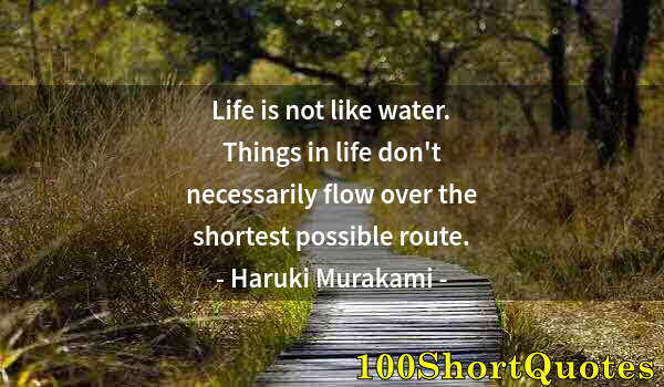 Quote by Albert Einstein: Life is not like water. Things in life don't necessarily flow over the shortest possible route.
